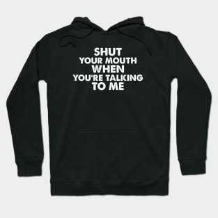 SHUT YOUR MOUTH  WHEN YOU’RE TALKING TO ME funny quote Hoodie